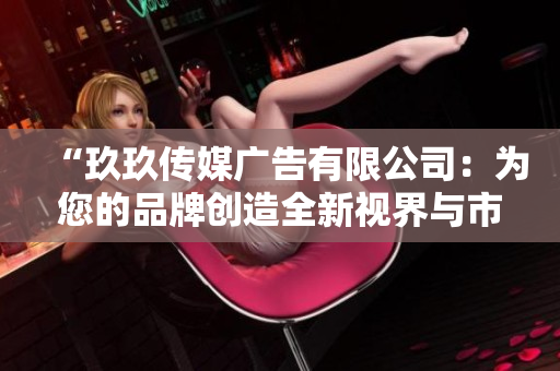 “玖玖传媒广告有限公司：为您的品牌创造全新视界与市场价值”