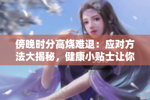 傍晚时分高烧难退：应对方法大揭秘，健康小贴士让你轻松度过