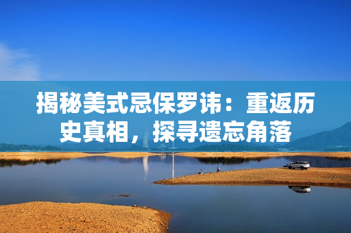 揭秘美式忌保罗讳：重返历史真相，探寻遗忘角落