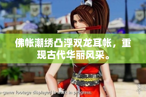 佛帐潮绣凸浮双龙耳帐，重现古代华丽风采。