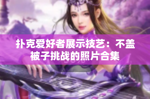 扑克爱好者展示技艺：不盖被子挑战的照片合集