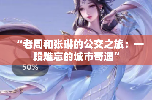 “老周和张琳的公交之旅：一段难忘的城市奇遇”