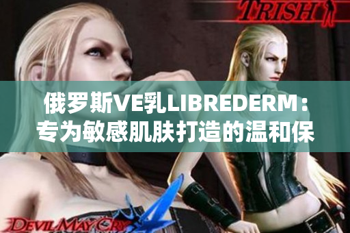 俄罗斯VE乳LIBREDERM：专为敏感肌肤打造的温和保湿霜