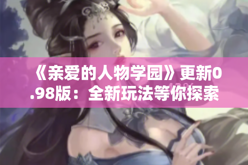 《亲爱的人物学园》更新0.98版：全新玩法等你探索