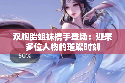 双胞胎姐妹携手登场：迎来多位人物的璀璨时刻