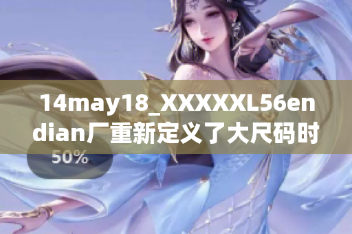 14may18_XXXXXL56endian厂重新定义了大尺码时尚