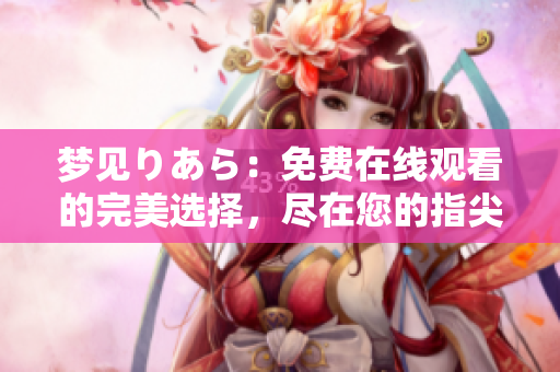 梦见りあら：免费在线观看的完美选择，尽在您的指尖