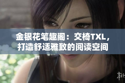 金银花笔趣阁：交椅TXL，打造舒适雅致的阅读空间