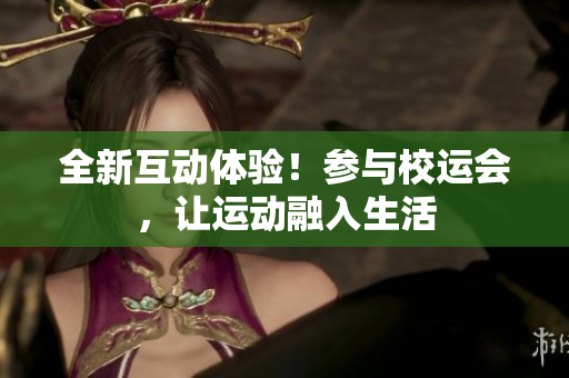 全新互动体验！参与校运会，让运动融入生活