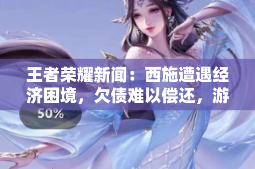 王者荣耀新闻：西施遭遇经济困境，欠债难以偿还，游戏内引发讨论