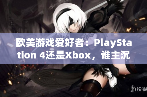 欧美游戏爱好者：PlayStation 4还是Xbox，谁主沉浮？