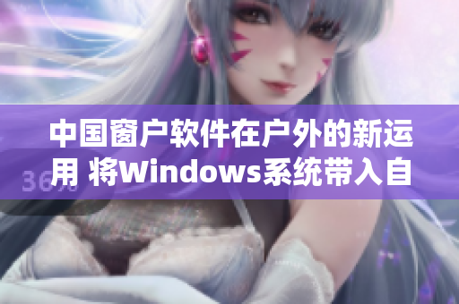 中国窗户软件在户外的新运用 将Windows系统带入自然环境