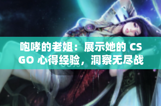 咆哮的老姐：展示她的 CSGO 心得经验，洞察无尽战场。