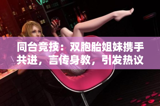 同台竞技：双胞胎姐妹携手共进，言传身教，引发热议