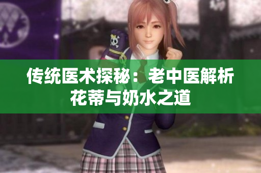 传统医术探秘：老中医解析花蒂与奶水之道