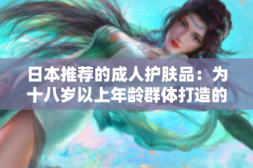 日本推荐的成人护肤品：为十八岁以上年龄群体打造的护肤选择