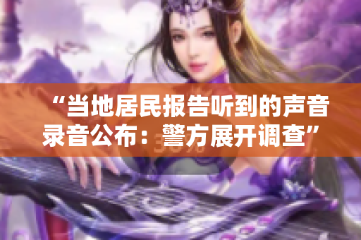 “当地居民报告听到的声音录音公布：警方展开调查”