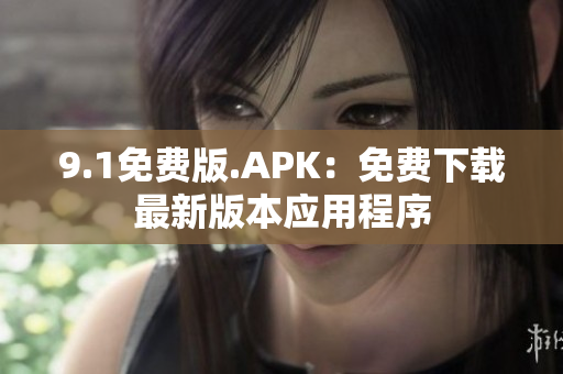 9.1免费版.APK：免费下载最新版本应用程序