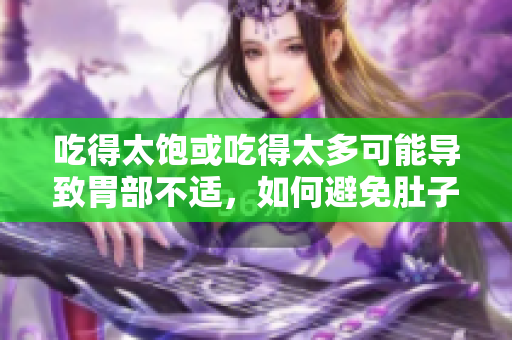 吃得太饱或吃得太多可能导致胃部不适，如何避免肚子撑坏？