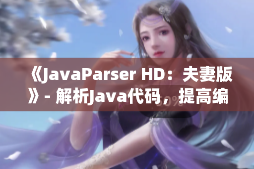 《JavaParser HD：夫妻版》- 解析Java代码，提高编程技能