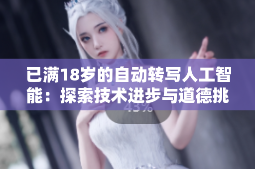 已满18岁的自动转写人工智能：探索技术进步与道德挑战