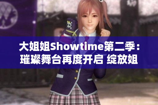 大姐姐Showtime第二季：璀璨舞台再度开启 绽放姐妹情深