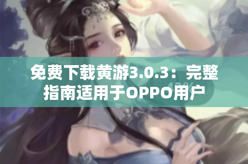 免费下载黄游3.0.3：完整指南适用于OPPO用户