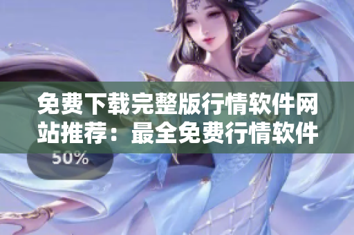 免费下载完整版行情软件网站推荐：最全免费行情软件网站大合集