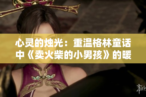 心灵的烛光：重温格林童话中《卖火柴的小男孩》的暖心故事