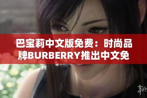 巴宝莉中文版免费：时尚品牌BURBERRY推出中文免费版本