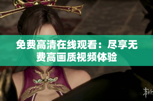 免费高清在线观看：尽享无费高画质视频体验