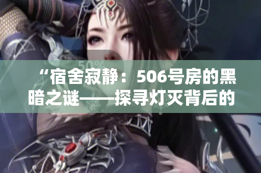 “宿舍寂静：506号房的黑暗之谜——探寻灯灭背后的第九章”