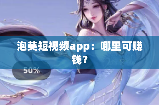 泡芙短视频app：哪里可赚钱？