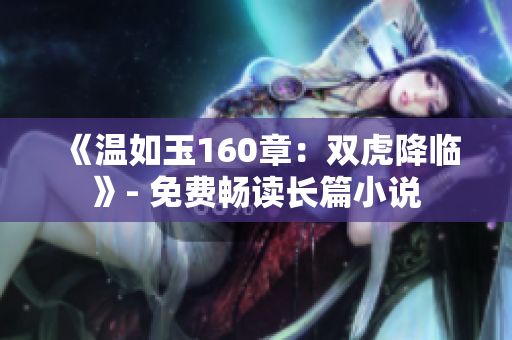 《温如玉160章：双虎降临》- 免费畅读长篇小说