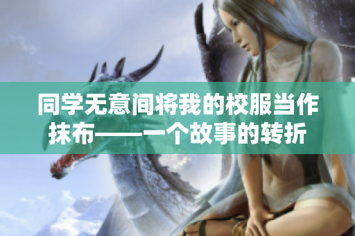 同学无意间将我的校服当作抹布——一个故事的转折