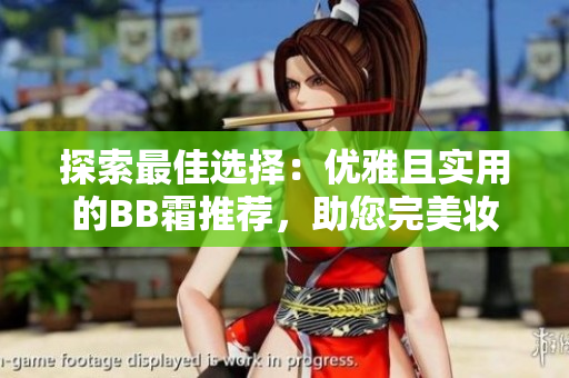 探索最佳选择：优雅且实用的BB霜推荐，助您完美妆容
