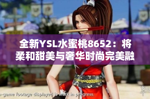 全新YSL水蜜桃8652：将柔和甜美与奢华时尚完美融合的唇色体验