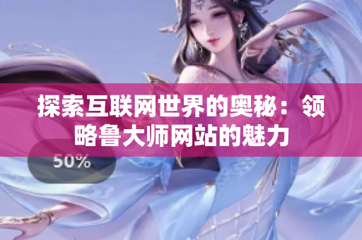 探索互联网世界的奥秘：领略鲁大师网站的魅力