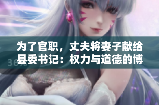 为了官职，丈夫将妻子献给县委书记：权力与道德的博弈