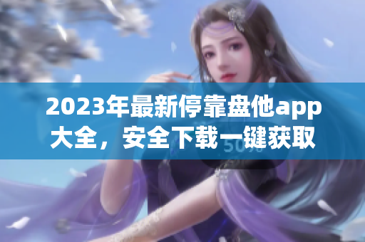 2023年最新停靠盘他app大全，安全下载一键获取