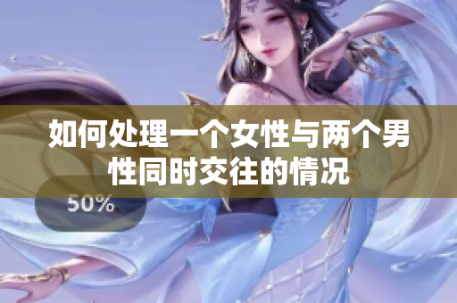 如何处理一个女性与两个男性同时交往的情况