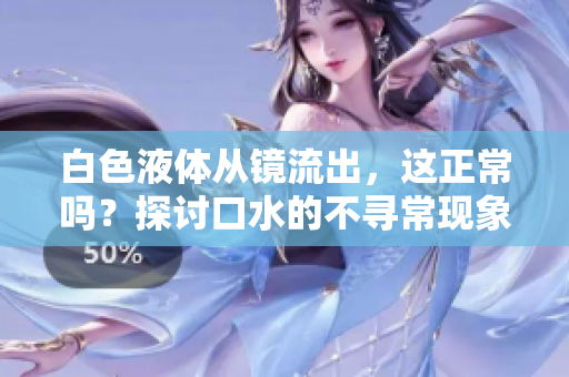 白色液体从镜流出，这正常吗？探讨口水的不寻常现象
