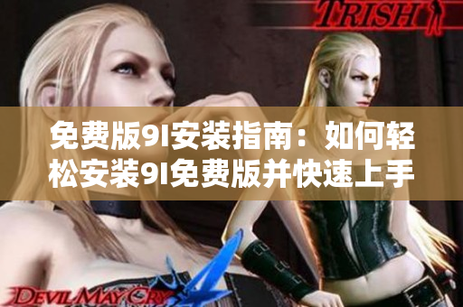 免费版9I安装指南：如何轻松安装9I免费版并快速上手