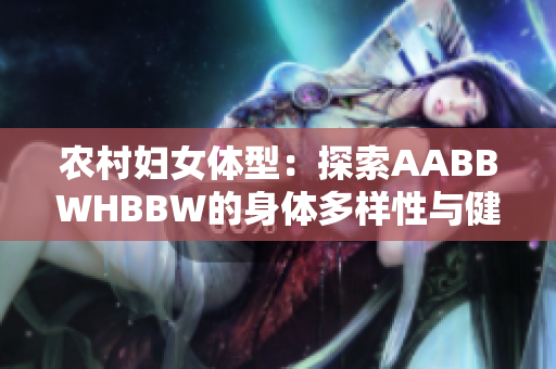 农村妇女体型：探索AABBWHBBW的身体多样性与健康之路