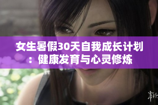 女生暑假30天自我成长计划：健康发育与心灵修炼