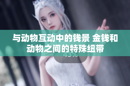 与动物互动中的钱景 金钱和动物之间的特殊纽带