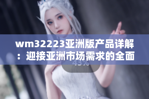 wm32223亚洲版产品详解：迎接亚洲市场需求的全面解析