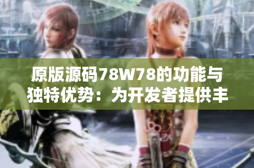 原版源码78W78的功能与独特优势：为开发者提供丰富的参考与资源，助力高效开发