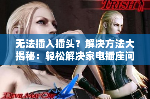 无法插入插头？解决方法大揭秘：轻松解决家电插座问题