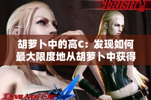胡萝卜中的高C：发现如何最大限度地从胡萝卜中获得维生素C